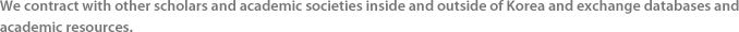 We contract with other scholars and academic societies inside and outside of Korea and exchange databases and academic resources.